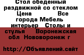 Стол обеденный раздвижной со стеклом › Цена ­ 20 000 - Все города Мебель, интерьер » Столы и стулья   . Воронежская обл.,Нововоронеж г.